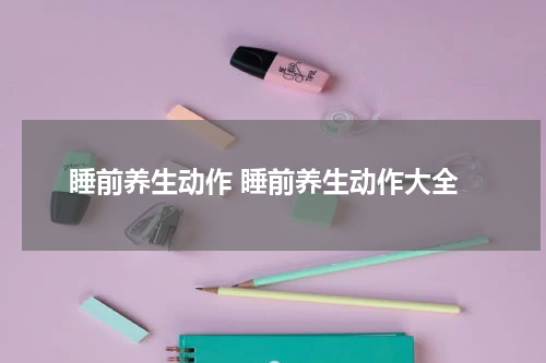 睡前养生动作 睡前养生动作大全