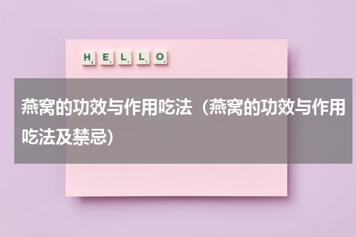燕窝的功效与作用吃法（燕窝的功效与作用吃法及禁忌）