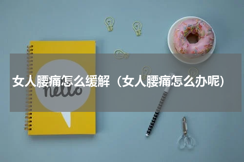 女人腰痛怎么缓解（女人腰痛怎么办呢）