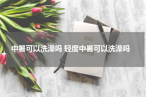 中暑可以洗澡吗 轻度中暑可以洗澡吗