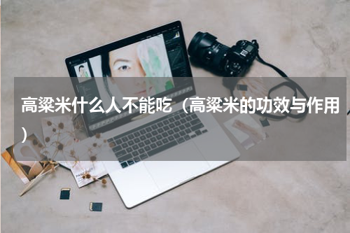高粱米什么人不能吃（高粱米的功效与作用）