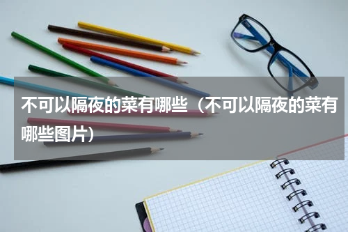 不可以隔夜的菜有哪些（不可以隔夜的菜有哪些图片）