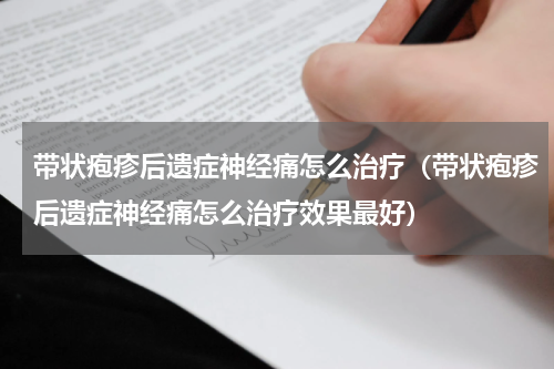 带状疱疹后遗症神经痛怎么治疗（带状疱疹后遗症神经痛怎么治疗效果最好）