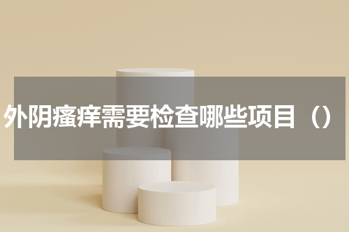 外阴瘙痒需要检查哪些项目（）