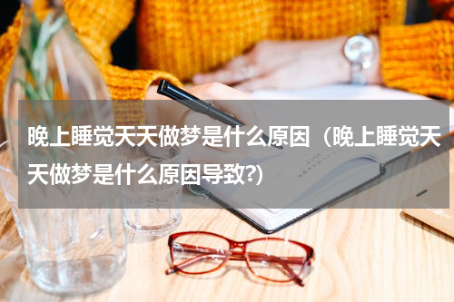 晚上睡觉天天做梦是什么原因（晚上睡觉天天做梦是什么原因导致?）