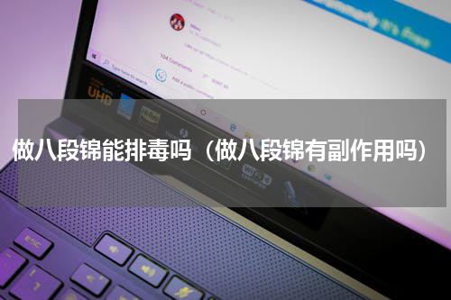做八段锦能排毒吗（做八段锦有副作用吗）