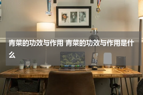 青菜的功效与作用 青菜的功效与作用是什么