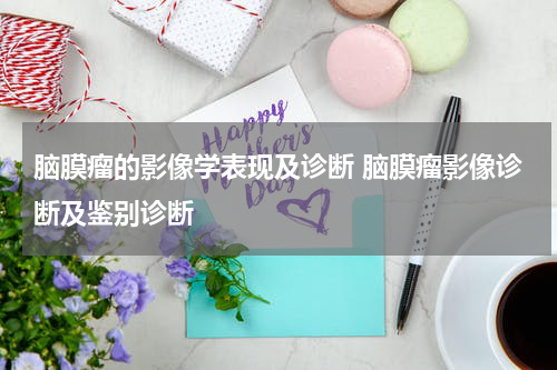 脑膜瘤的影像学表现及诊断 脑膜瘤影像诊断及鉴别诊断