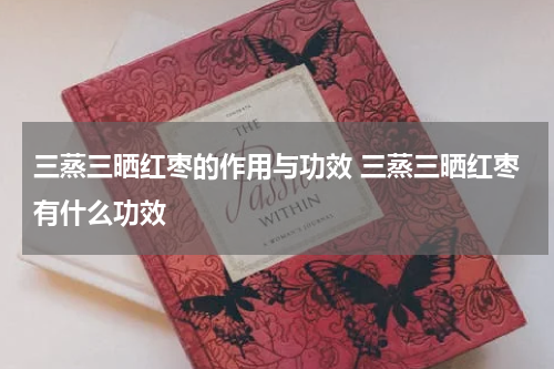 三蒸三晒红枣的作用与功效 三蒸三晒红枣有什么功效