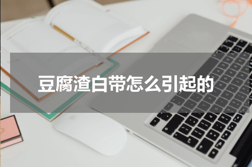 豆腐渣白带怎么引起的