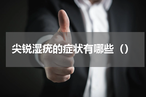 尖锐湿疣的症状有哪些（）