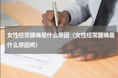 女性经常腰痛是什么原因（女性经常腰痛是什么原因呢）