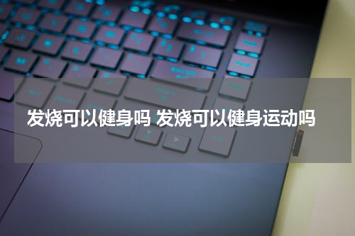 发烧可以健身吗 发烧可以健身运动吗