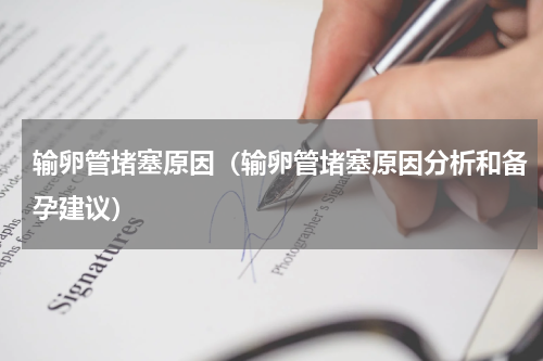 输卵管堵塞原因（输卵管堵塞原因分析和备孕建议）