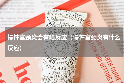 慢性宫颈炎会有啥反应（慢性宫颈炎有什么反应）