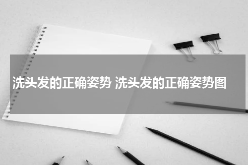 洗头发的正确姿势 洗头发的正确姿势图