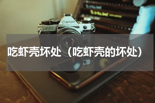 吃虾壳坏处（吃虾壳的坏处）
