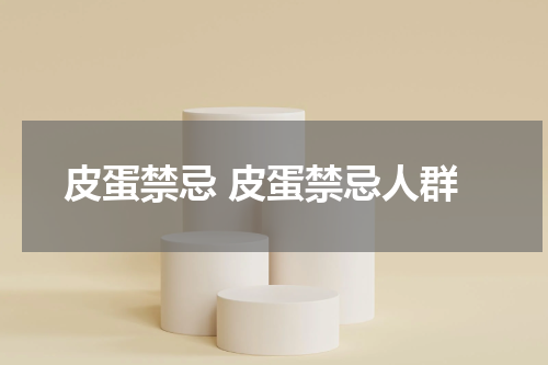 皮蛋禁忌 皮蛋禁忌人群