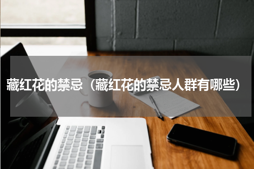 藏红花的禁忌（藏红花的禁忌人群有哪些）