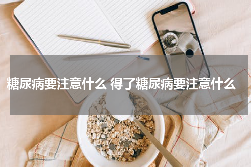 糖尿病要注意什么 得了糖尿病要注意什么