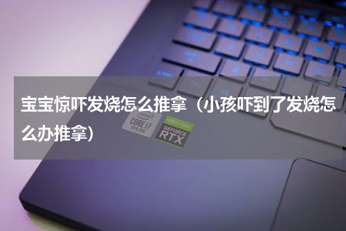 宝宝惊吓发烧怎么推拿（小孩吓到了发烧怎么办推拿）