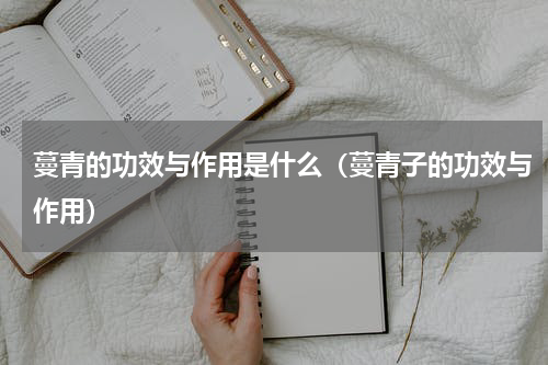 蔓青的功效与作用是什么（蔓青子的功效与作用）