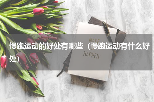 慢跑运动的好处有哪些（慢跑运动有什么好处）