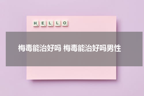 梅毒能治好吗 梅毒能治好吗男性