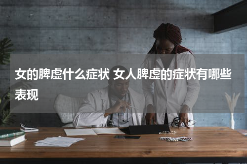 女的脾虚什么症状 女人脾虚的症状有哪些表现