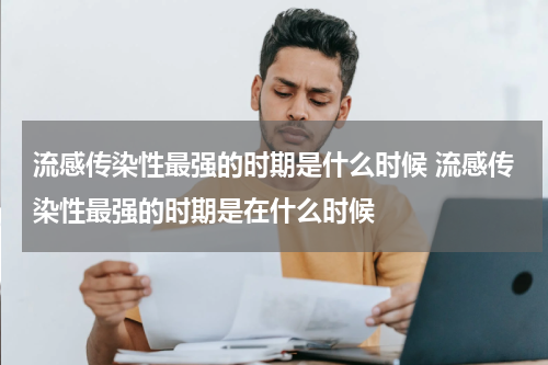 流感传染性最强的时期是什么时候 流感传染性最强的时期是在什么时候