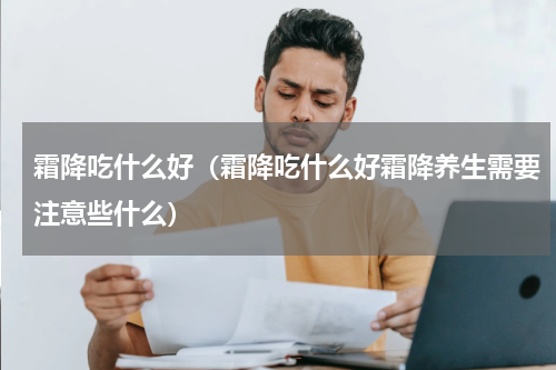 霜降吃什么好（霜降吃什么好霜降养生需要注意些什么）