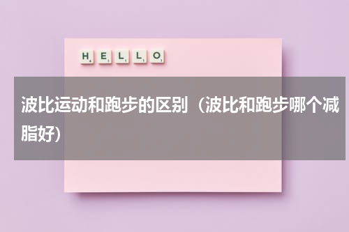 波比运动和跑步的区别（波比和跑步哪个减脂好）