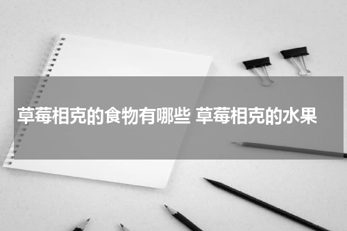 草莓相克的食物有哪些 草莓相克的水果
