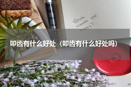 叩齿有什么好处（叩齿有什么好处吗）