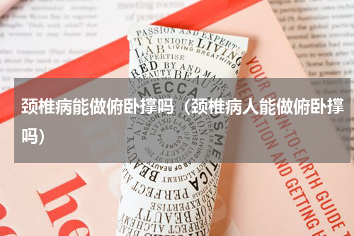 颈椎病能做俯卧撑吗（颈椎病人能做俯卧撑吗）