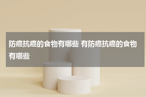 防癌抗癌的食物有哪些 有防癌抗癌的食物有哪些