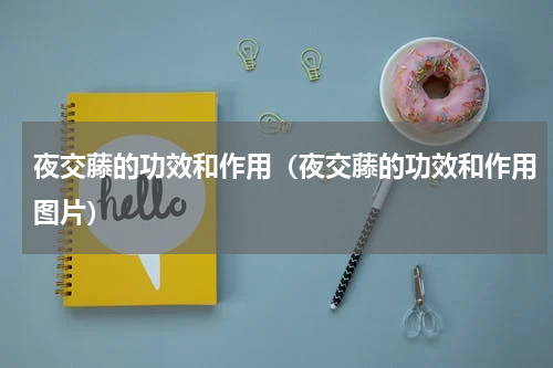 夜交藤的功效和作用（夜交藤的功效和作用图片）