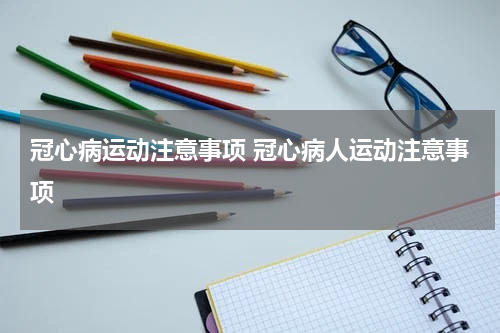冠心病运动注意事项 冠心病人运动注意事项
