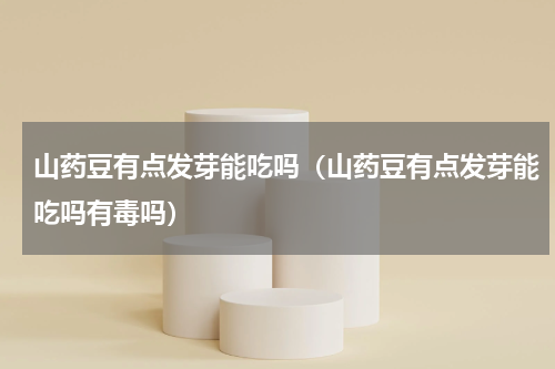 山药豆有点发芽能吃吗（山药豆有点发芽能吃吗有毒吗）