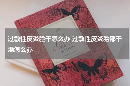 过敏性皮炎脸干怎么办 过敏性皮炎脸部干燥怎么办