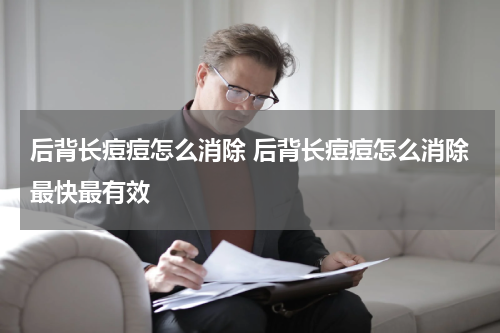 后背长痘痘怎么消除 后背长痘痘怎么消除最快最有效