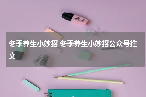 冬季养生小妙招 冬季养生小妙招公众号推文