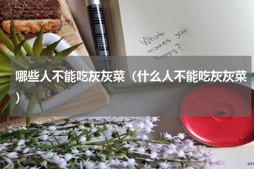 哪些人不能吃灰灰菜（什么人不能吃灰灰菜）