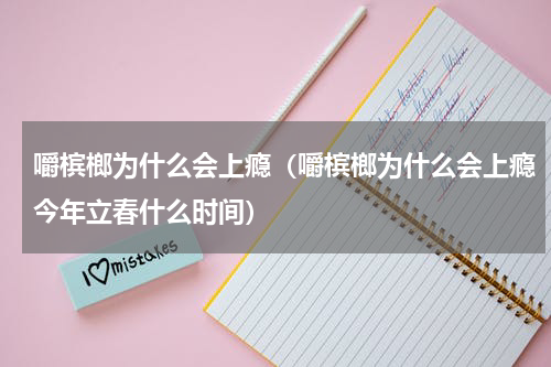 嚼槟榔为什么会上瘾（嚼槟榔为什么会上瘾今年立春什么时间）