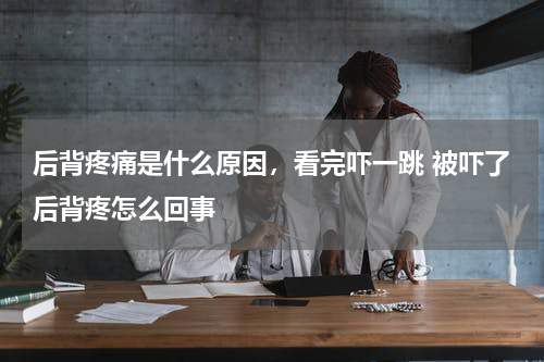 后背疼痛是什么原因，看完吓一跳 被吓了后背疼怎么回事