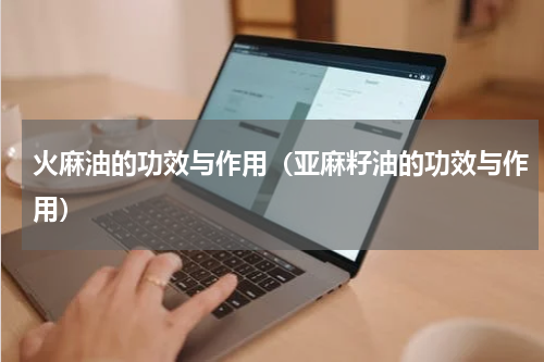 火麻油的功效与作用（亚麻籽油的功效与作用）