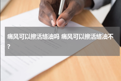 痛风可以擦活络油吗 痛风可以擦活络油不?