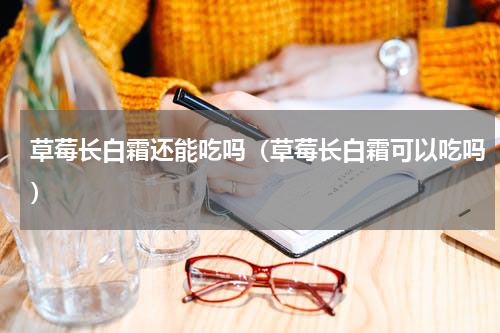 草莓长白霜还能吃吗（草莓长白霜可以吃吗）