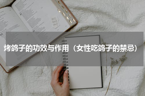 烤鸽子的功效与作用（女性吃鸽子的禁忌）