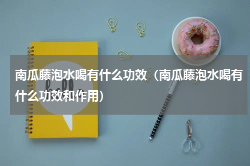 南瓜藤泡水喝有什么功效（南瓜藤泡水喝有什么功效和作用）